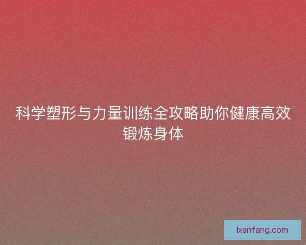 科学塑形与力量训练全攻略助你健康高效锻炼身体